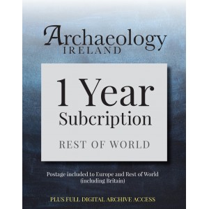 6. Archaeology Ireland: 1 year subscription posted to Europe and the Rest of the World (inc. Britain) PLUS FULL DIGITAL ACCESS